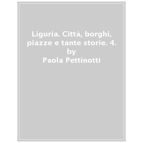 Paola Pettinotti - Liguria. Città, Borghi, Piazze E Tante Storie. 4. - Foto 1