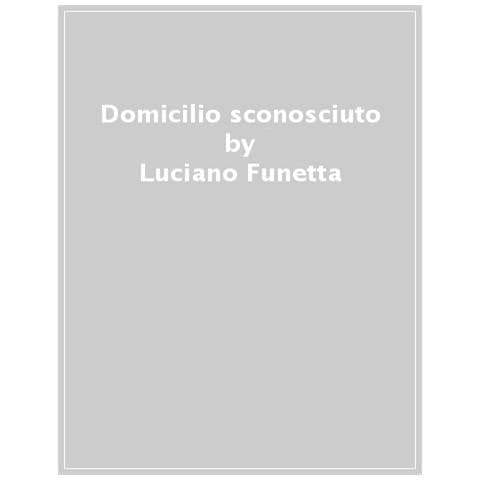 Luciano Funetta - Domicilio Sconosciuto. Perdersi Nella Letteratura Latinoamericana - Foto 1