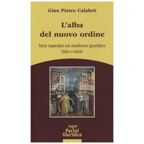 Gian Pietro Calabrò - L'alba Del Nuovo Ordine. Temi Rapsodici Sul Medioevo Giuridico: Fatti E Valori - Foto 2