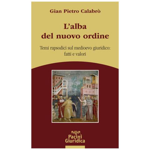 Gian Pietro Calabrò - L'alba Del Nuovo Ordine. Temi Rapsodici Sul Medioevo Giuridico: Fatti E Valori - Foto 1