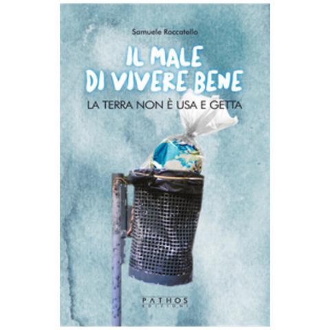 Samuele Roccatello - Il Male Di Vivere Bene. La Terra Non È Usa E Getta - Foto 1