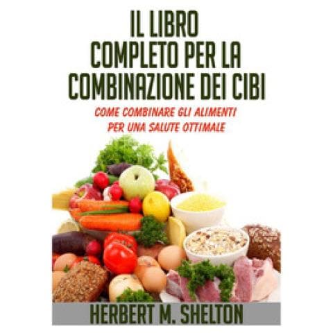 Herbert M. Shelton - Il Libro Completo Per La Combinazione Dei Cibi. Come Combinare Gli Alimenti Per Una Salute Ottimale - Foto 1