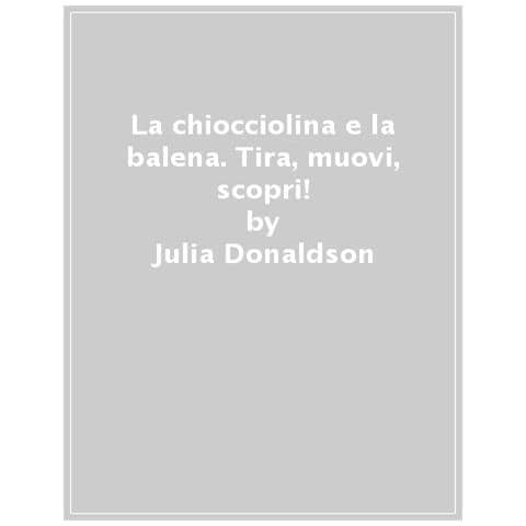 Julia Donaldson - La Chiocciolina E La Balena. Tira, Muovi, Scopri! Ediz. Illustrata - Foto 1