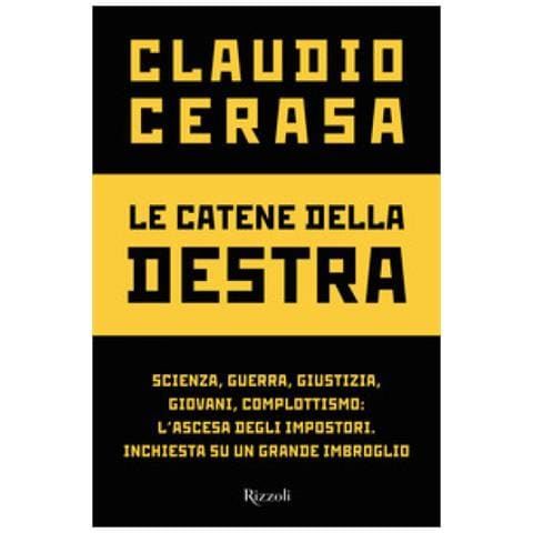 Claudio Cerasa - Le Catene Della Destra. Scienza, Guerra, Giustizia, Giovani, Complottismo: L'ascesa Degli Impostori. Inchiesta Su Un Grande Imbroglio - Foto 1