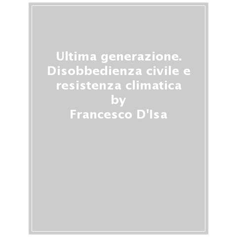 Ginevra Bompiani - Ultima generazione. Disobbedienza civile e resistenza climatica - Foto 1