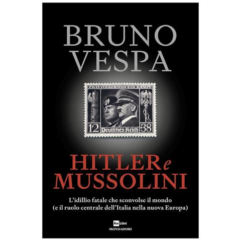 Bruno Vespa - Hitler e Mussolini. L'idillio fatale che sconvolse il mondo (e il ruolo centrale dell'Italia nella nuova Europa) - Foto 1
