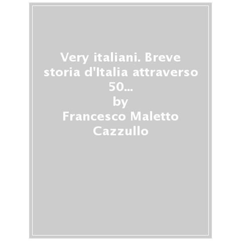 Francesco Maletto Cazzullo - Very italiani. Breve storia d'Italia attraverso 50 grandi persone che l'hanno resa unica - Foto 1