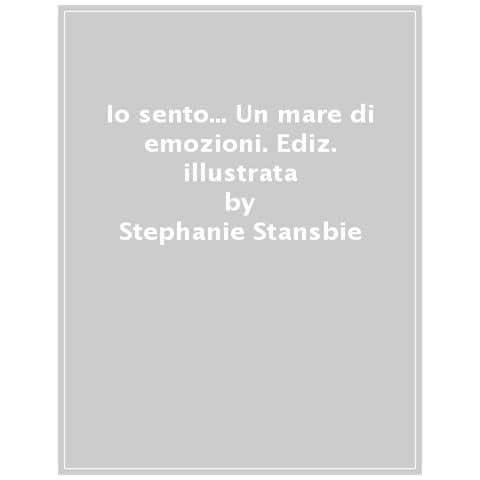 Stephanie Stansbie - Io Sento... Un Mare Di Emozioni. Ediz. A Colori - Foto 1