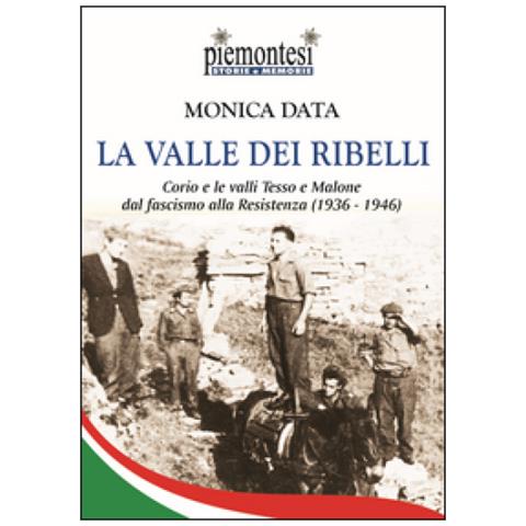 Monica Data - La Valle Dei Ribelli. Corio E Le Valli Tesso E Malone Dal Fascismo Alla Resistenza (1936-1939)  - Foto 1