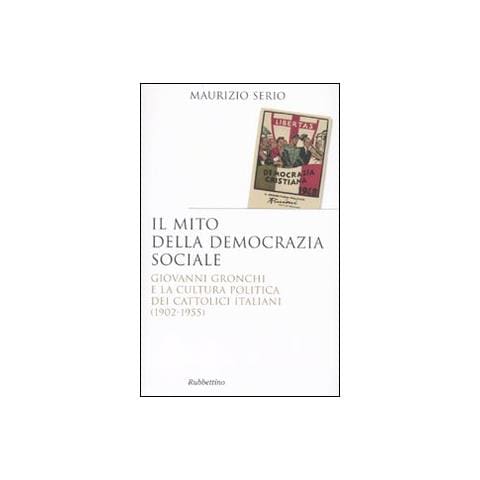 Maurizio Serio - Il mito della democrazia sociale. Giovanni Gronchi e la cultura politica dei cattolici italiani (1902-1955) - Foto 2