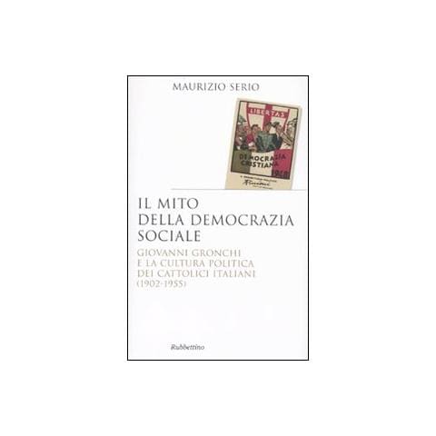 Maurizio Serio - Il mito della democrazia sociale. Giovanni Gronchi e la cultura politica dei cattolici italiani (1902-1955) - Foto 1