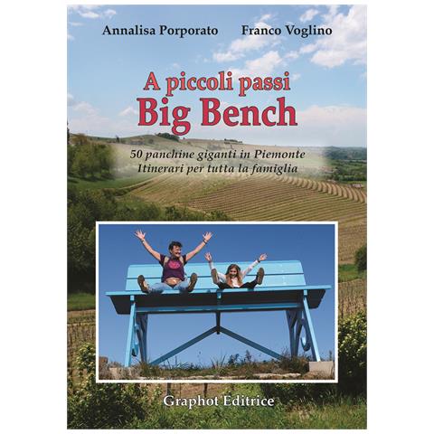 Annalisa Porporato - A piccoli passi Big Bench. 50 panchine giganti in Piemonte. Itinerari per tutta la famiglia - Foto 1