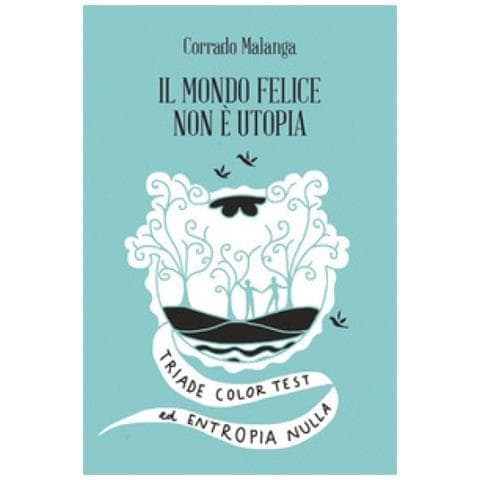 Corrado Malanga - Il mondo felice non è utopia. Triade color test ed entropia nulla - Foto 2