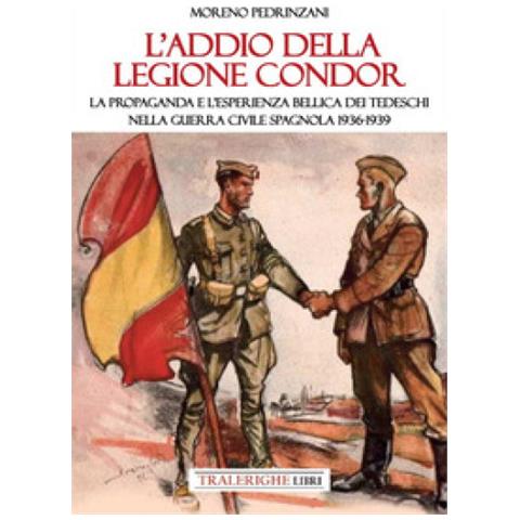 Moreno Pedrinzani - L'addio Della Legione Condor. La Propaganda E L'esperienza Bellica Dei Tedeschi Nella Guerra Civile Spagnola 1936-1939 - Foto 1