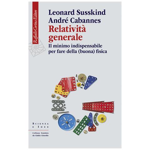 Leonard Susskind, André Cabannes - Relatività Generale. Il Minimo Indispensabile Per Fare Della (buona) Fisica - Foto 1
