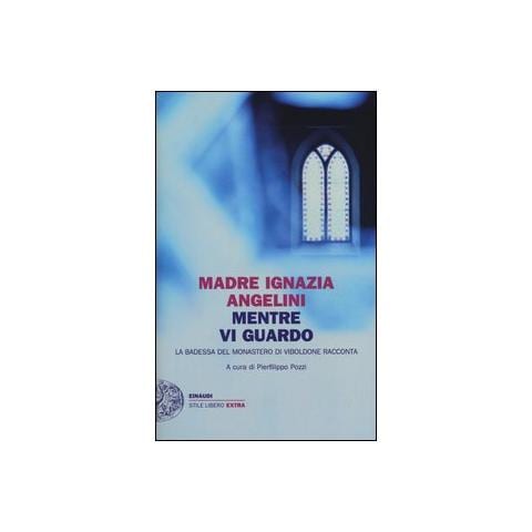 Maria Ignazia Angelini - Mentre vi guardo. La badessa del monastero di Viboldone racconta - Foto 1
