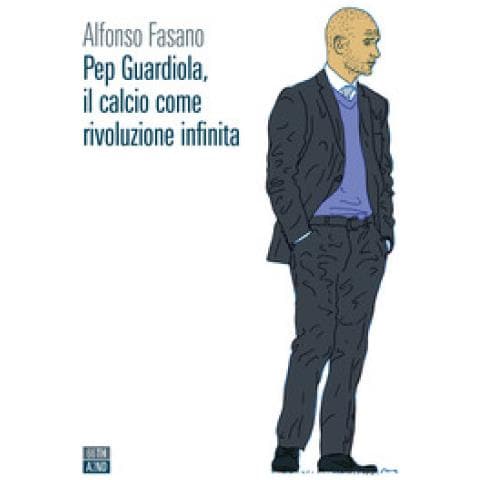 Alfonso Fasano - Pep Guardiola, Il Calcio Come Rivoluzione Infinita - Foto 1