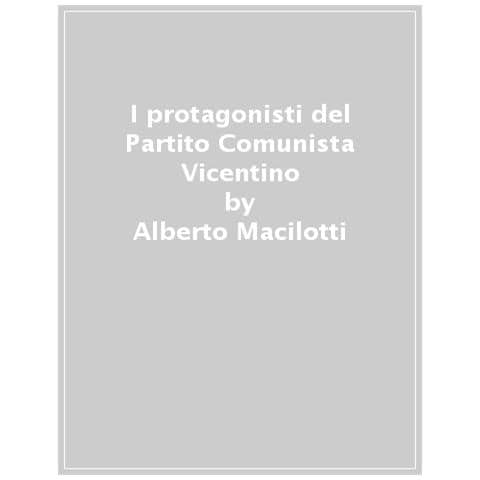 Alberto Macilotti - I protagonisti del Partito Comunista vicentino - Foto 1