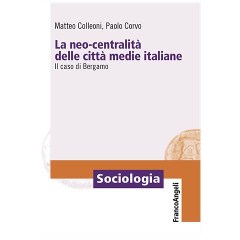 Matteo Colleoni - La neo-centralità delle città medie italiane. Il caso di Bergamo - Foto 1