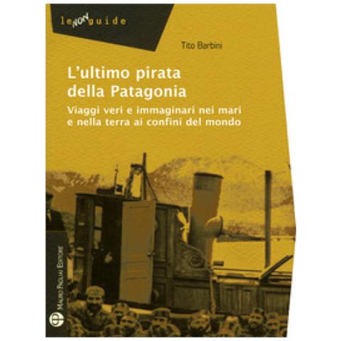 Tito Barbini - L'ultimo pirata della Patagonia. Viaggi veri e immaginari nei mari e nella terra ai confini del mondo - Foto 2