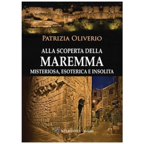 Patrizia Oliverio - Alla Scoperta Della Maremma Misteriosa, Esoterica E Insolita - Foto 1