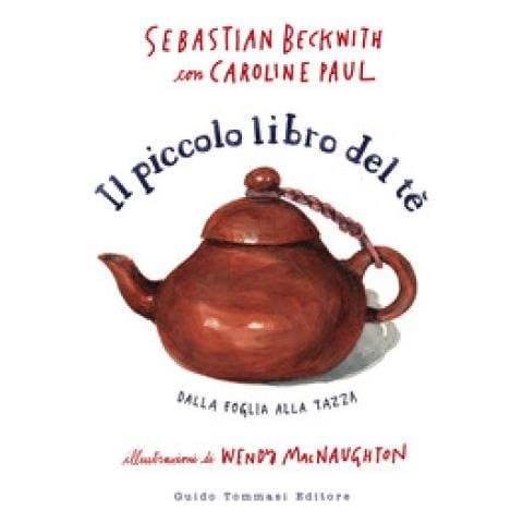 Sebastian Beckwith, Caroline Paul - Il Piccolo Libro Del Te. Dalla Foglia Alla Tazza - Foto 1