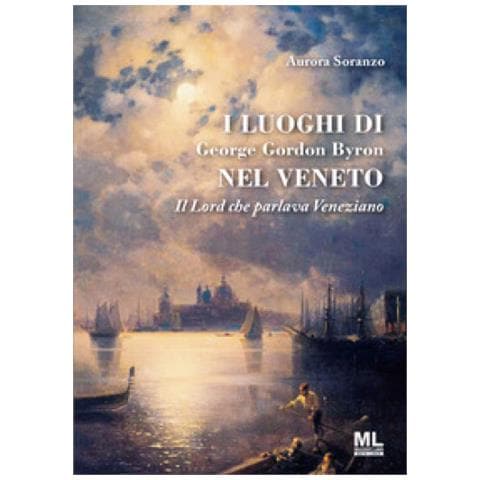 Aurora Soranzo - I Luoghi Di George Gordon Byron Nel Veneto. Il Lord Che Parlava Veneziano - Foto 1