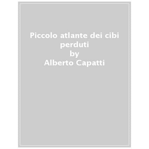 Alberto Capatti - Piccolo Atlante Dei Cibi Perduti. Storie Di Cucina Dimenticata - Foto 1