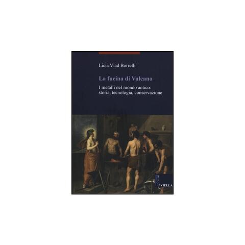 Licia Vlad Borrelli - La fucina di Vulcano. I metalli nel mondo antico: storia, tecnologia, conservazione - Foto 1