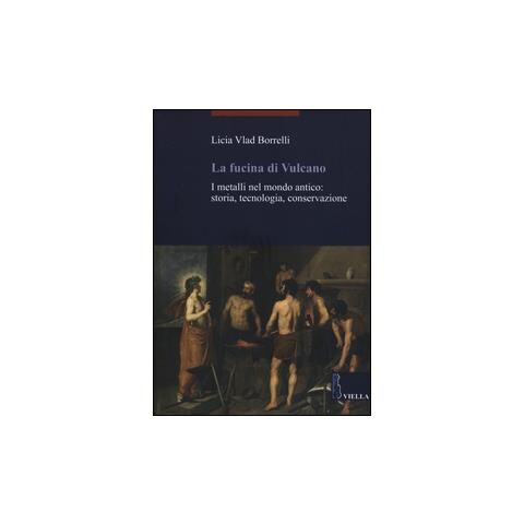 Licia Vlad Borrelli - La fucina di Vulcano. I metalli nel mondo antico: storia, tecnologia, conservazione - Foto 2