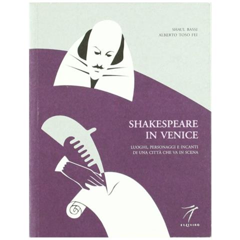 Shaul Bassi - Shakespeare in Venice. Luoghi, personaggi e incanti di una città che va in scena - Foto 1