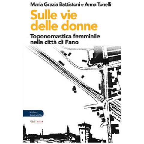 Maria Grazia Battistoni - Sulle vie delle donne. Toponomastica femminile nella città di Fano - Foto 1