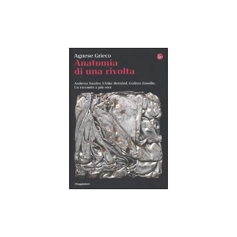 Agnese Grieco - Anatomia di una rivolta. Andreas Baader, Ulrike Meinhof, Gudrun Ensslin. Un racconto a più voci - Foto 1