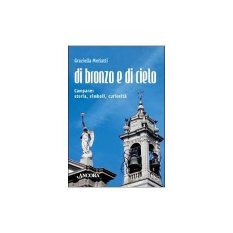 Graziella Merlatti - Di bronzo e di cielo. Campane: storia, simboli, curiosità - Foto 1