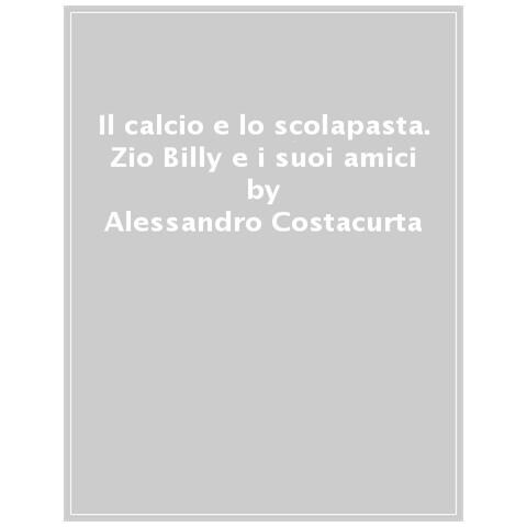 Alessandro Costacurta - Il calcio e lo scolapasta. Zio Billy e i suoi amici - Foto 1