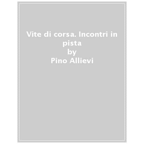 Pino Allievi - Vite Di Corsa. Incontri In Pista Con Piloti, Manager, Astronauti, Cantanti, Gente Strana - Foto 1