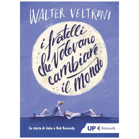 Walter Veltroni - I Fratelli Che Volevano Cambiare Il Mondo. La Storia Di John E Bob Kennedy - Foto 2