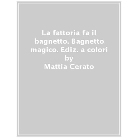 Mattia Cerato - La Fattoria Fa Il Bagnetto. Bagnetto Magico. Ediz. A Colori - Foto 1