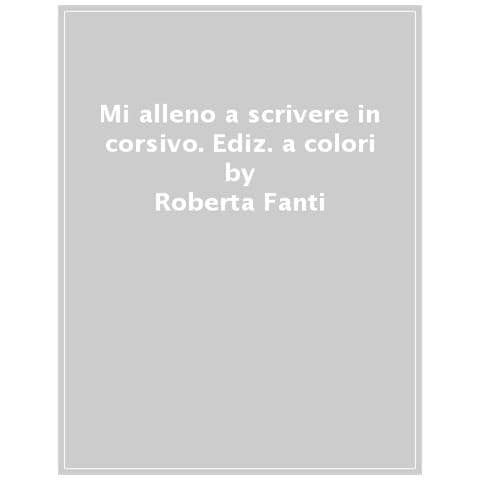 Roberta Fanti - Mi Alleno A Scrivere In Corsivo. Ediz. A Colori - Foto 1