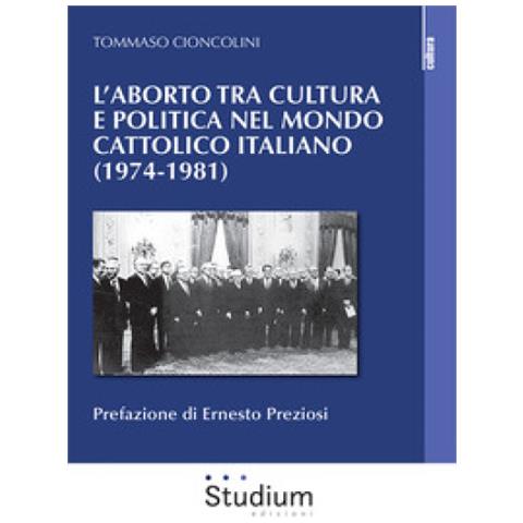 Tommaso Cioncolini - L'aborto Tra Cultura E Politica Nel Mondo Cattolico Italiano (1974-1981)  - Foto 1
