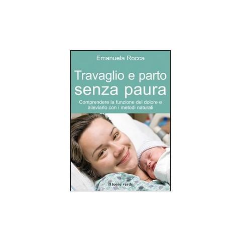 Emanuela Rocca - Travaglio e parto senza paura. Comprendere la funzione del dolore e alleviarlo con i metodi naturali - Foto 1