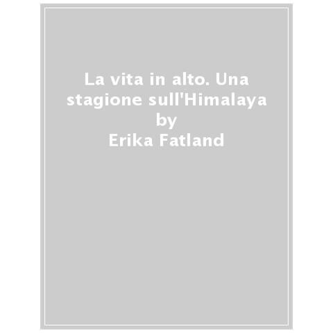 Erika Fatland - La Vita In Alto. Una Stagione Sull'himalaya - Foto 1