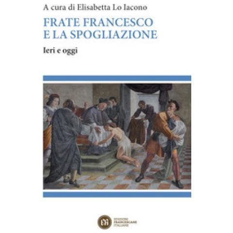 Elisabetta Lo Iacono - Frate Francesco e la spogliazione. Ieri e oggi - Foto 1