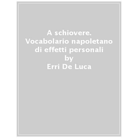 Erri De Luca - A Schiovere. Vocabolario Napoletano Di Effetti Personali - Foto 1