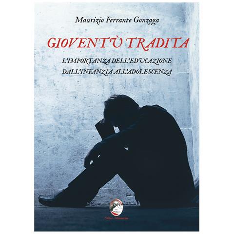 Maurizio Ferrante Gonzaga - Gioventù tradita. L'importanza dell'educazione dall'infanzia all'adolescenza - Foto 1