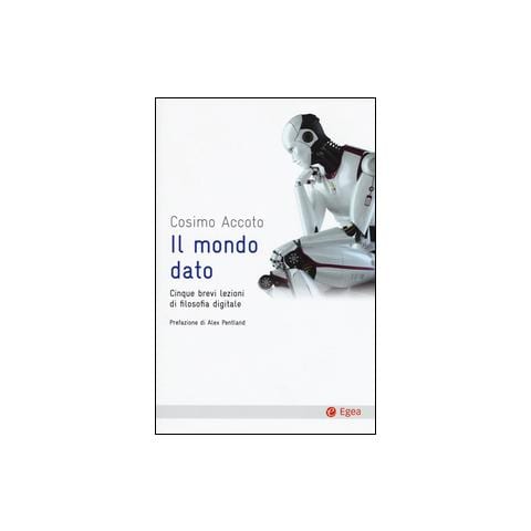 Cosimo Accoto - Il mondo dato. Cinque brevi lezioni di filosofia digitale - Foto 1