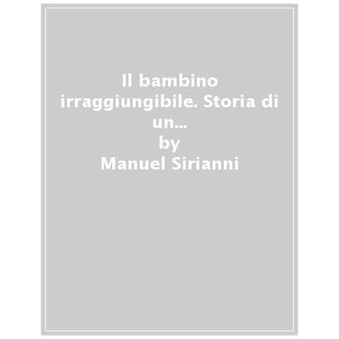 Manuel Sirianni - Il Bambino Irraggiungibile. Storia Di Un Ragazzo Autistico Non Verbale Ma Pensante - Foto 1
