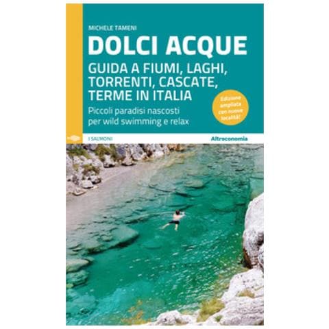 Michele Tameni - Dolci Acque. Guida A Fiumi, Laghi, Torrenti, Cascate, Terme In Italia. Piccoli Paradisi Nascosti Per Wild Swimming E Relax. Ediz. Ampliata - Foto 1