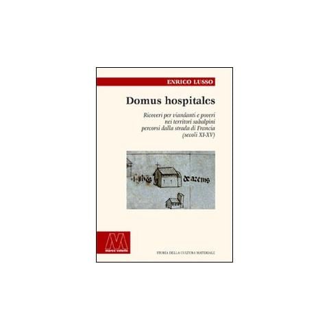 Enrico Lusso - Domus hospitales. Ricoveri per viandanti e poveri nei territori subalpini percorsi dalla strada di Francia (secoli XI-XV) - Foto 1