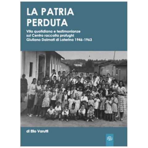 Elio Varutti - La Patria Perduta. Vita Quotidiana E Testimonianze Sul Centro Raccolta Profughi Giuliano Dalmati Di Laterina 1946-1963 - Foto 1